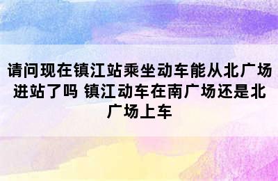 请问现在镇江站乘坐动车能从北广场进站了吗 镇江动车在南广场还是北广场上车